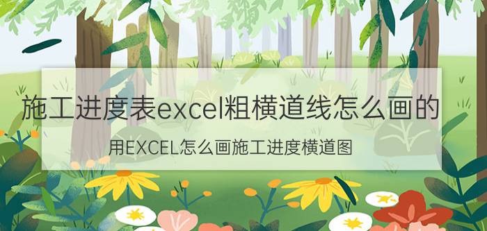 施工进度表excel粗横道线怎么画的 用EXCEL怎么画施工进度横道图？